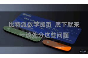 比特派数字货币 底下就来一谈处分这些问题