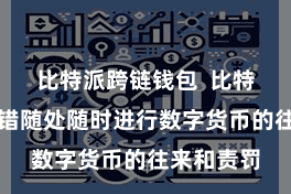 比特派跨链钱包 比特派钱包不错随处随时进行数字货币的往来和责罚