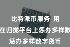比特派币服务 用户不错在归拢平台上惩办多样数字货币