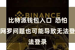 比特派钱包入口  恐怕分网罗问题也可能导致无法登录