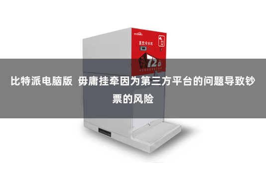 比特派电脑版  毋庸挂牵因为第三方平台的问题导致钞票的风险