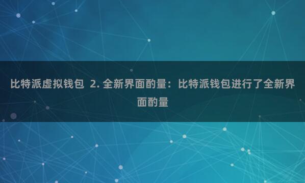 比特派虚拟钱包 2. 全新界面酌量:比特派钱包进行了全新界面酌量