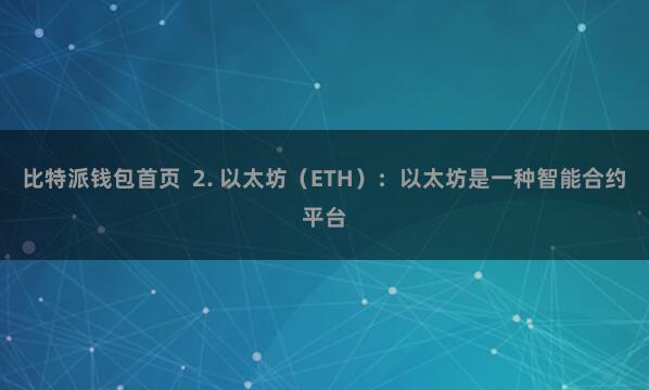 比特派钱包首页 2. 以太坊(ETH):以太坊是一种智能合约平台