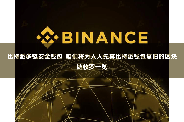 比特派多链安全钱包  咱们将为人人先容比特派钱包复旧的区块链收罗一览