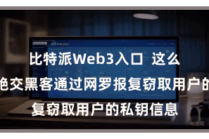 比特派Web3入口  这么不错有用绝交黑客通过网罗报复窃取用户的私钥信息