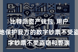 比特派资产钱包  用户不错更好地保护我方的数字钞票不受盗窃和弊端