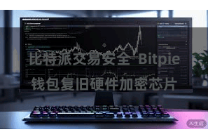 比特派交易安全  Bitpie钱包复旧硬件加密芯片